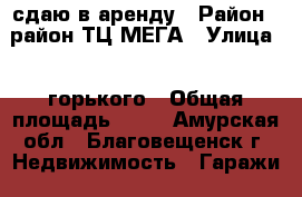 сдаю в аренду › Район ­ район ТЦ МЕГА › Улица ­  горького › Общая площадь ­ 24 - Амурская обл., Благовещенск г. Недвижимость » Гаражи   